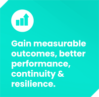 Gain measurable<br />
outcomes, better<br />
performance,<br />
continuity &<br />
resilience.